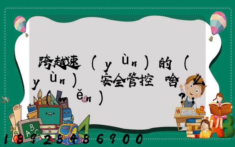 跨越速運(yùn)的運(yùn)輸安全管控為啥這么穩(wěn)？